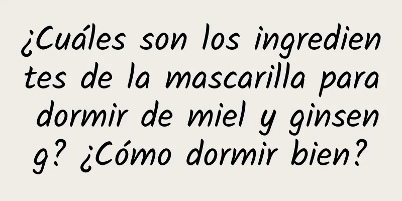 ¿Cuáles son los ingredientes de la mascarilla para dormir de miel y ginseng? ¿Cómo dormir bien?