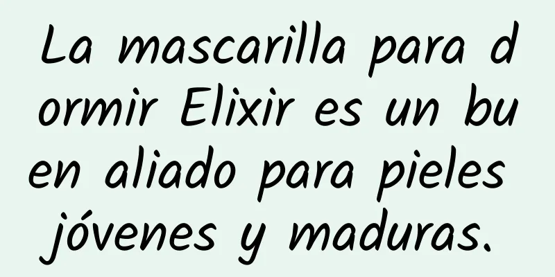 La mascarilla para dormir Elixir es un buen aliado para pieles jóvenes y maduras.