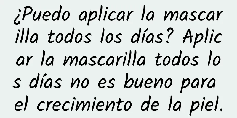 ¿Puedo aplicar la mascarilla todos los días? Aplicar la mascarilla todos los días no es bueno para el crecimiento de la piel.