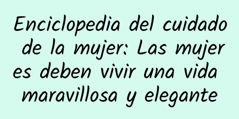 Enciclopedia del cuidado de la mujer: Las mujeres deben vivir una vida maravillosa y elegante