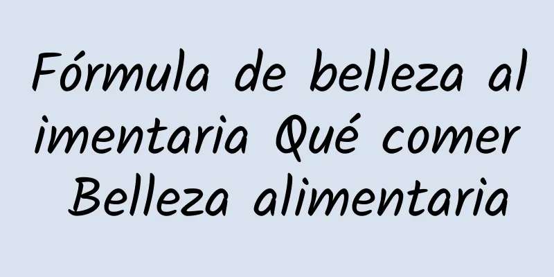 Fórmula de belleza alimentaria Qué comer Belleza alimentaria