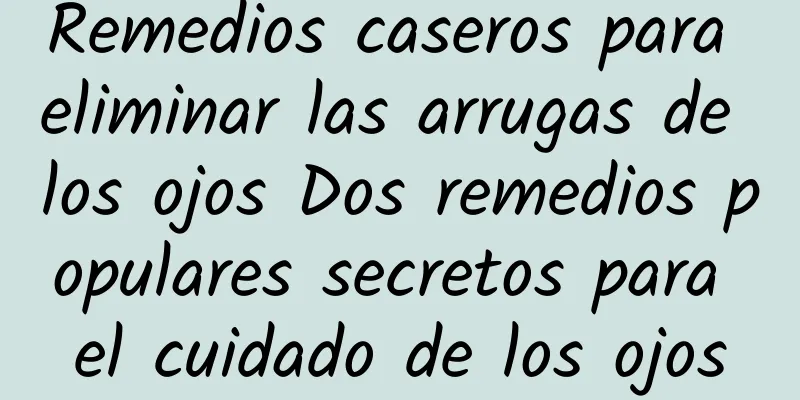 Remedios caseros para eliminar las arrugas de los ojos Dos remedios populares secretos para el cuidado de los ojos