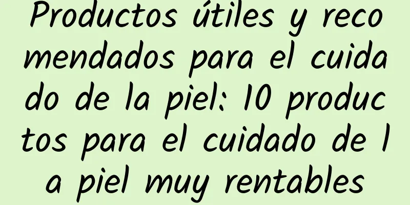 Productos útiles y recomendados para el cuidado de la piel: 10 productos para el cuidado de la piel muy rentables