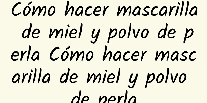 Cómo hacer mascarilla de miel y polvo de perla Cómo hacer mascarilla de miel y polvo de perla