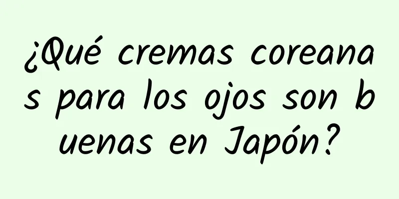 ¿Qué cremas coreanas para los ojos son buenas en Japón?