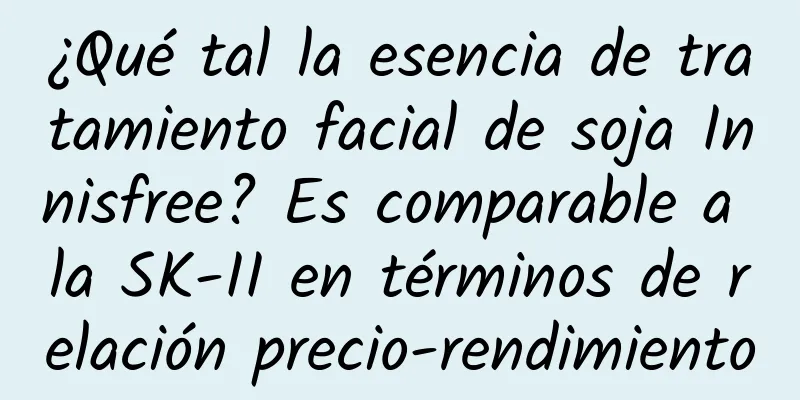 ¿Qué tal la esencia de tratamiento facial de soja Innisfree? Es comparable a la SK-II en términos de relación precio-rendimiento