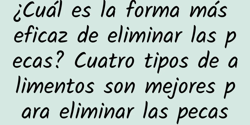 ¿Cuál es la forma más eficaz de eliminar las pecas? Cuatro tipos de alimentos son mejores para eliminar las pecas