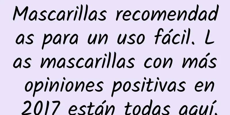 Mascarillas recomendadas para un uso fácil. Las mascarillas con más opiniones positivas en 2017 están todas aquí.