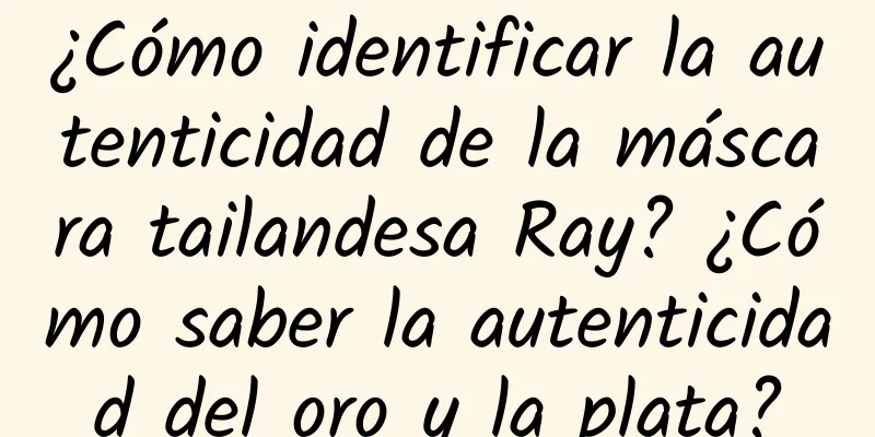 ¿Cómo identificar la autenticidad de la máscara tailandesa Ray? ¿Cómo saber la autenticidad del oro y la plata?