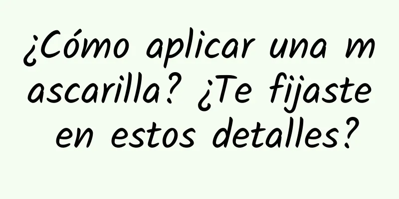 ¿Cómo aplicar una mascarilla? ¿Te fijaste en estos detalles?