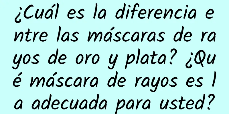 ¿Cuál es la diferencia entre las máscaras de rayos de oro y plata? ¿Qué máscara de rayos es la adecuada para usted?