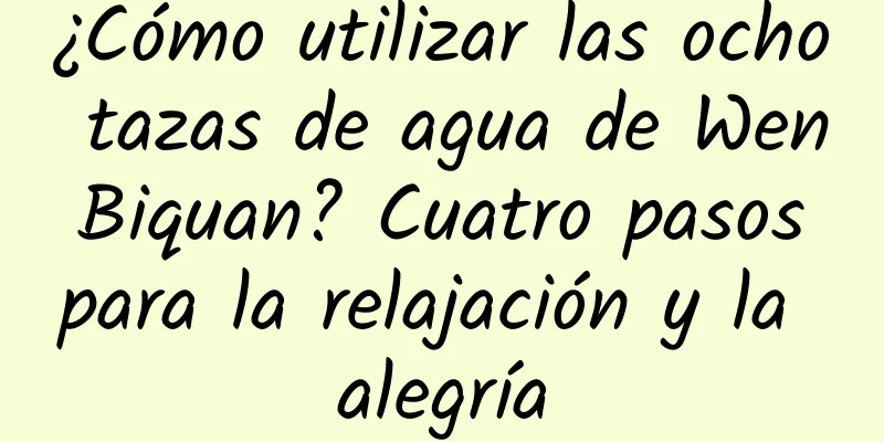 ¿Cómo utilizar las ocho tazas de agua de Wen Biquan? Cuatro pasos para la relajación y la alegría