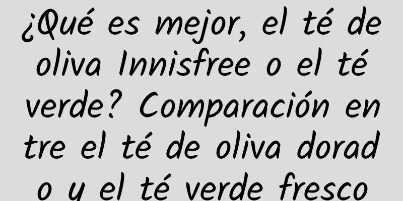 ¿Qué es mejor, el té de oliva Innisfree o el té verde? Comparación entre el té de oliva dorado y el té verde fresco