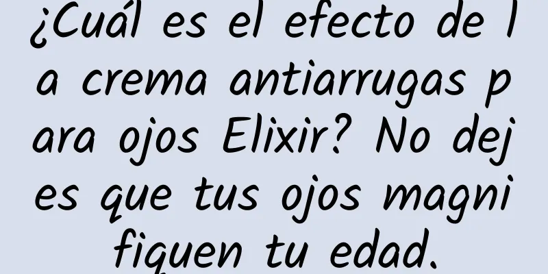 ¿Cuál es el efecto de la crema antiarrugas para ojos Elixir? No dejes que tus ojos magnifiquen tu edad.