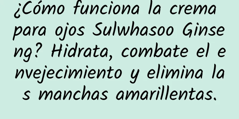 ¿Cómo funciona la crema para ojos Sulwhasoo Ginseng? Hidrata, combate el envejecimiento y elimina las manchas amarillentas.