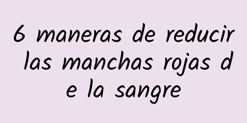 6 maneras de reducir las manchas rojas de la sangre