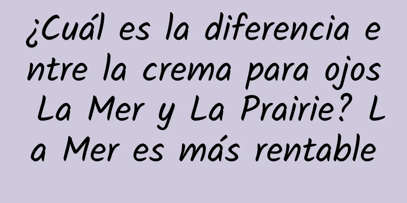 ¿Cuál es la diferencia entre la crema para ojos La Mer y La Prairie? La Mer es más rentable