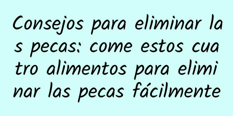 Consejos para eliminar las pecas: come estos cuatro alimentos para eliminar las pecas fácilmente