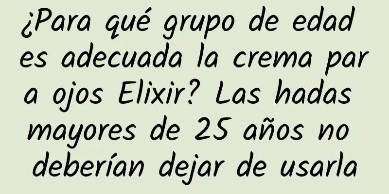 ¿Para qué grupo de edad es adecuada la crema para ojos Elixir? Las hadas mayores de 25 años no deberían dejar de usarla