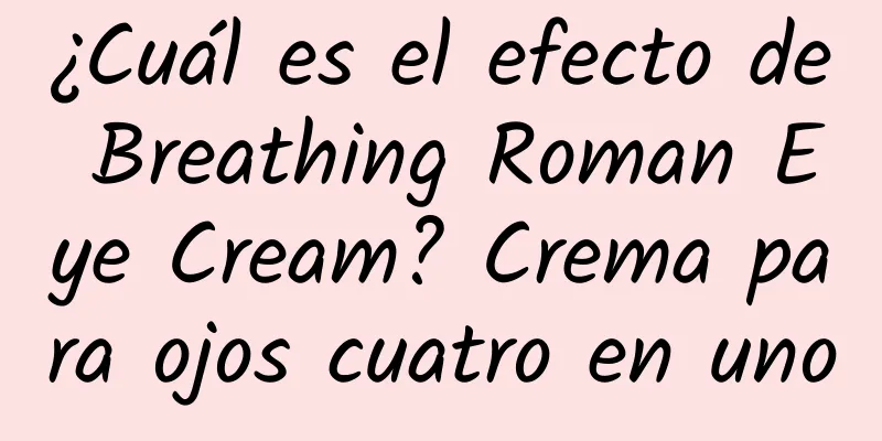 ¿Cuál es el efecto de Breathing Roman Eye Cream? Crema para ojos cuatro en uno