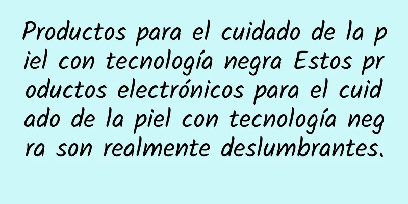 Productos para el cuidado de la piel con tecnología negra Estos productos electrónicos para el cuidado de la piel con tecnología negra son realmente deslumbrantes.