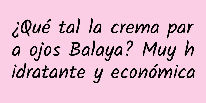 ¿Qué tal la crema para ojos Balaya? Muy hidratante y económica