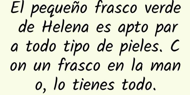 El pequeño frasco verde de Helena es apto para todo tipo de pieles. Con un frasco en la mano, lo tienes todo.