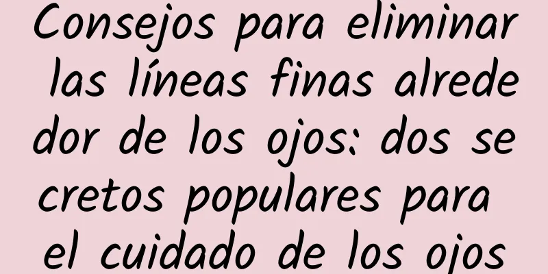 Consejos para eliminar las líneas finas alrededor de los ojos: dos secretos populares para el cuidado de los ojos