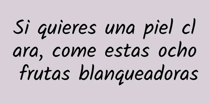 Si quieres una piel clara, come estas ocho frutas blanqueadoras