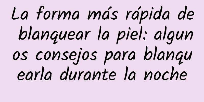 La forma más rápida de blanquear la piel: algunos consejos para blanquearla durante la noche