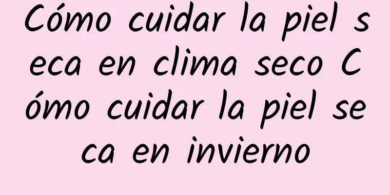 Cómo cuidar la piel seca en clima seco Cómo cuidar la piel seca en invierno