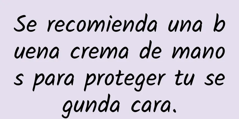 Se recomienda una buena crema de manos para proteger tu segunda cara.