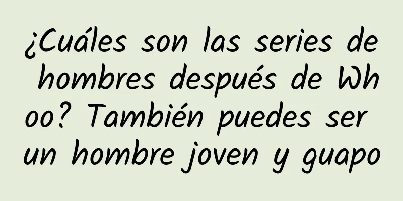 ¿Cuáles son las series de hombres después de Whoo? También puedes ser un hombre joven y guapo