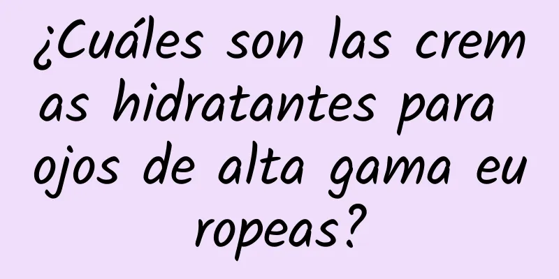 ¿Cuáles son las cremas hidratantes para ojos de alta gama europeas?