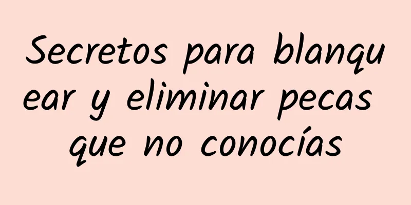 Secretos para blanquear y eliminar pecas que no conocías