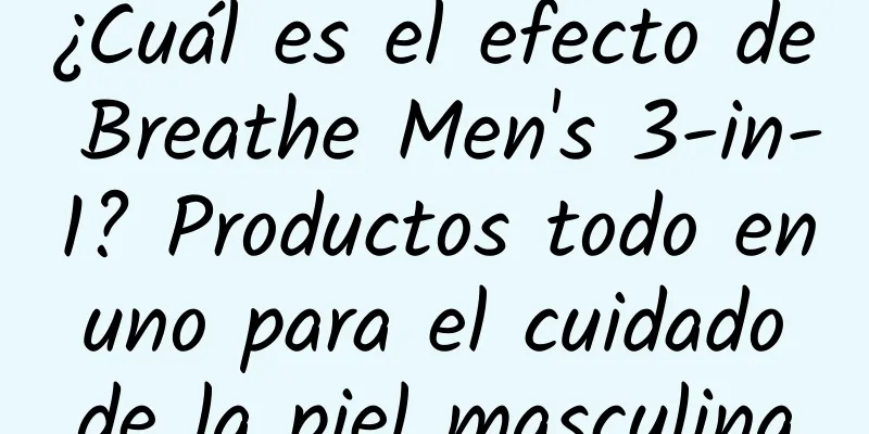 ¿Cuál es el efecto de Breathe Men's 3-in-1? Productos todo en uno para el cuidado de la piel masculina