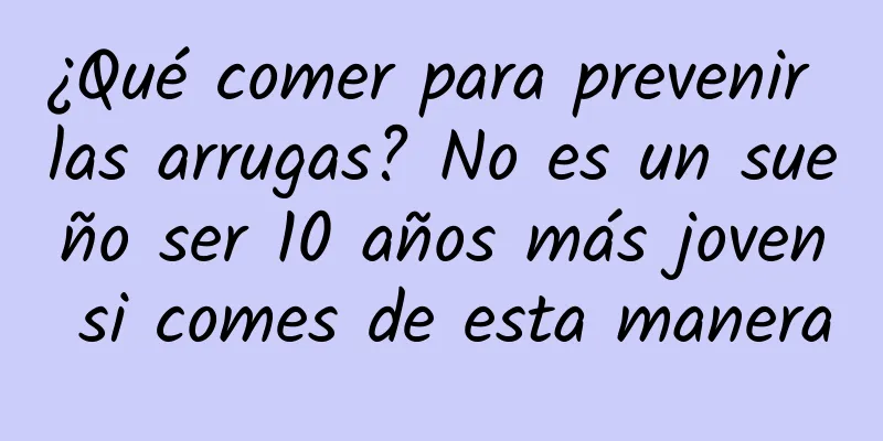 ¿Qué comer para prevenir las arrugas? No es un sueño ser 10 años más joven si comes de esta manera