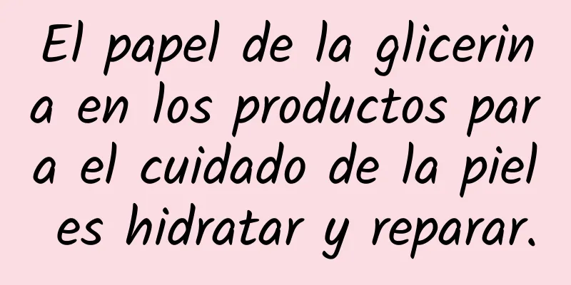 El papel de la glicerina en los productos para el cuidado de la piel es hidratar y reparar.