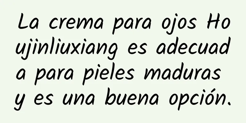 La crema para ojos Houjinliuxiang es adecuada para pieles maduras y es una buena opción.