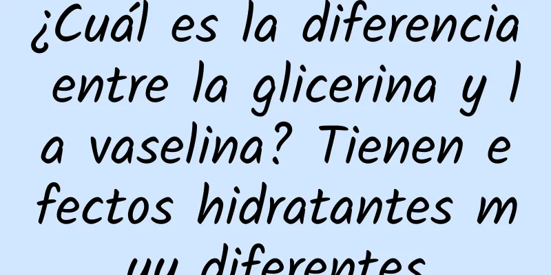 ¿Cuál es la diferencia entre la glicerina y la vaselina? Tienen efectos hidratantes muy diferentes