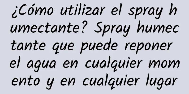 ¿Cómo utilizar el spray humectante? Spray humectante que puede reponer el agua en cualquier momento y en cualquier lugar