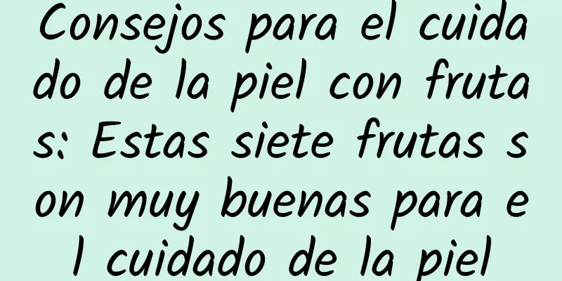 Consejos para el cuidado de la piel con frutas: Estas siete frutas son muy buenas para el cuidado de la piel