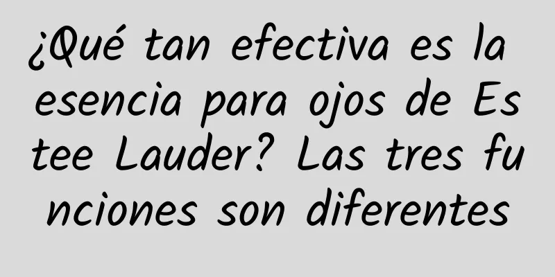 ¿Qué tan efectiva es la esencia para ojos de Estee Lauder? Las tres funciones son diferentes