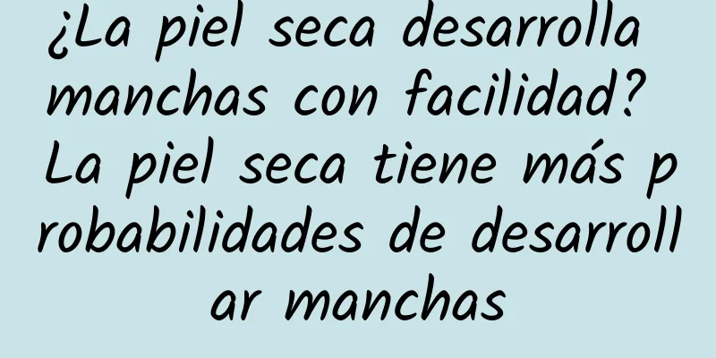 ¿La piel seca desarrolla manchas con facilidad? La piel seca tiene más probabilidades de desarrollar manchas