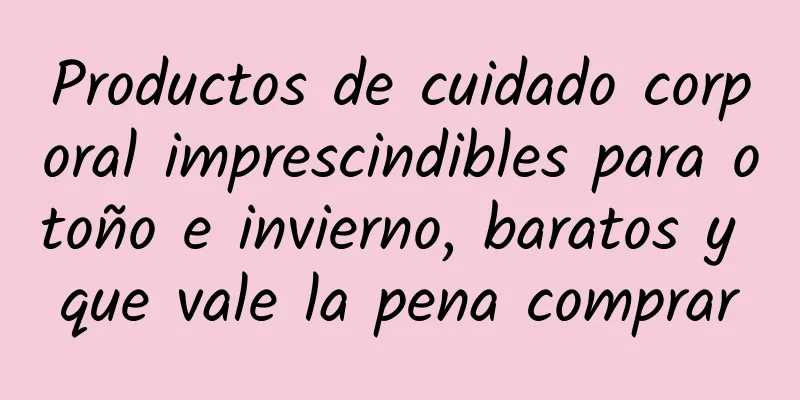 Productos de cuidado corporal imprescindibles para otoño e invierno, baratos y que vale la pena comprar