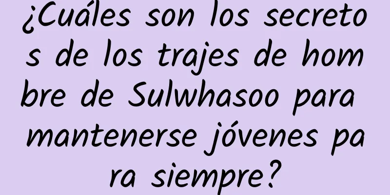 ¿Cuáles son los secretos de los trajes de hombre de Sulwhasoo para mantenerse jóvenes para siempre?