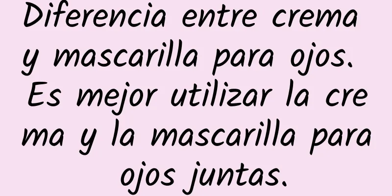 Diferencia entre crema y mascarilla para ojos. Es mejor utilizar la crema y la mascarilla para ojos juntas.