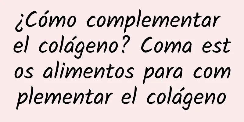 ¿Cómo complementar el colágeno? Coma estos alimentos para complementar el colágeno