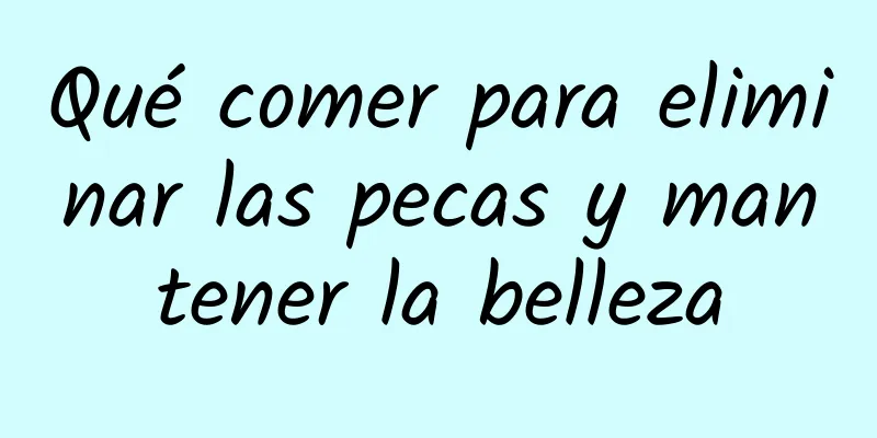 Qué comer para eliminar las pecas y mantener la belleza