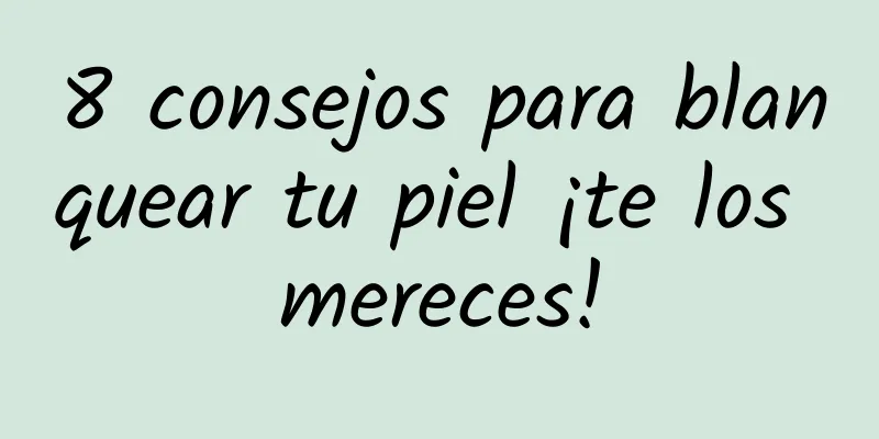 8 consejos para blanquear tu piel ¡te los mereces!